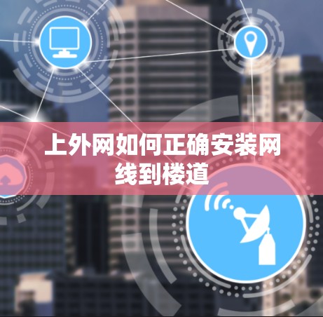 上外网如何正确安装网线到楼道 上外网如何正确安装网线到楼道