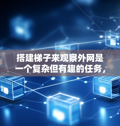 搭建梯子来观察外网是一个复杂但有趣的任务,需要综合考虑多种因素。以下是一步步的指南,帮助你有效地进行这一探索 搭建梯子来观察外网是一个复杂但有趣的任务,需要综合考虑多种因素。以下是一步步的指南,帮助你有效地进行这一探索