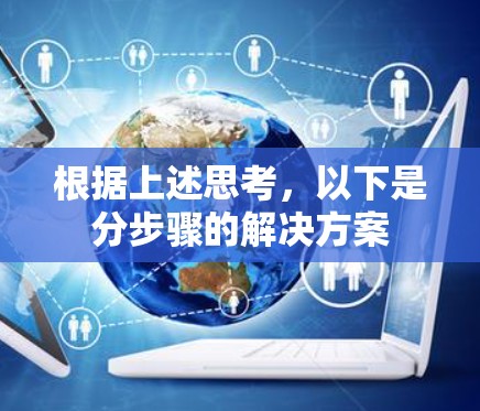 根据上述思考,以下是分步骤的解决方案 根据上述思考,以下是分步骤的解决方案