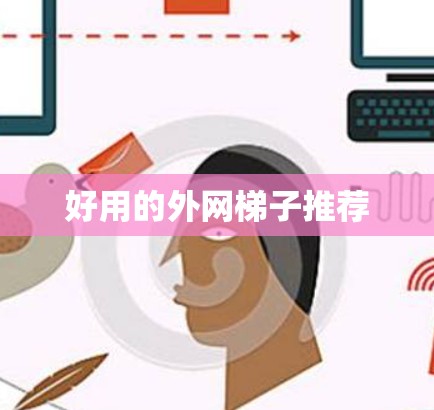 好用的外网梯子推荐 好用的外网梯子推荐