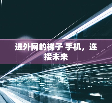进外网的梯子 手机,连接未来 进外网的梯子 手机,连接未来