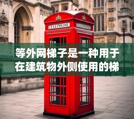 等外网梯子是一种用于在建筑物外侧使用的梯子,其两端向外突出,通常用于在高处或 exterior spaces中使用,如屋顶、楼顶或 exterior buildings。以下是等外网梯子的详细信息 等外网梯子是一种用于在建筑物外侧使用的梯子,其两端向外突出,通常用于在高处或 exterior spaces中使用,如屋顶、楼顶或 exterior buildings。以下是等外网梯子的详细信息