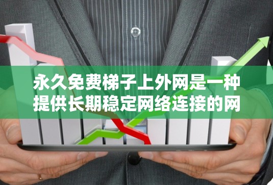 永久免费梯子上外网是一种提供长期稳定网络连接的网络服务。以下是一些可能的解决方案 永久免费梯子上外网是一种提供长期稳定网络连接的网络服务。以下是一些可能的解决方案
