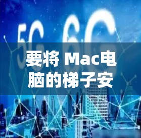 要将 Mac电脑的梯子安装到网上或连接到某个平台,您可以按照以下步骤进行操作 要将 Mac电脑的梯子安装到网上或连接到某个平台,您可以按照以下步骤进行操作