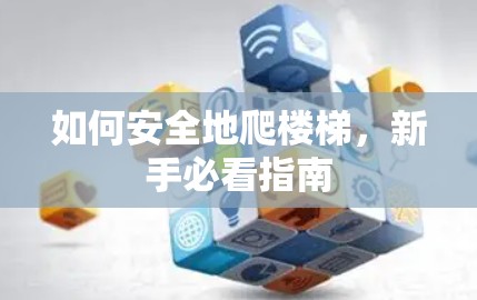 如何安全地爬楼梯,新手必看指南 如何安全地爬楼梯,新手必看指南