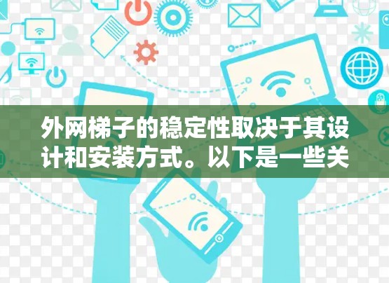 外网梯子的稳定性取决于其设计和安装方式。以下是一些关键因素,帮助你评估外网梯子的稳定性 外网梯子的稳定性取决于其设计和安装方式。以下是一些关键因素,帮助你评估外网梯子的稳定性