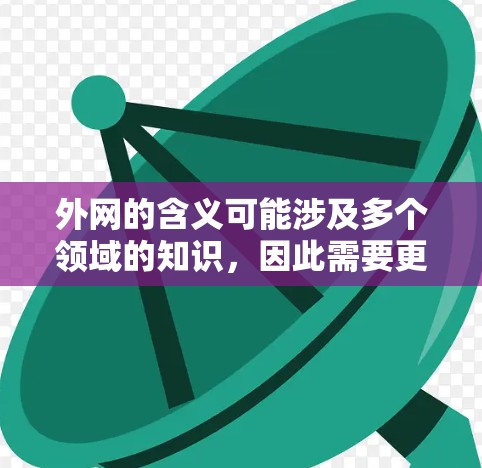 外网的含义可能涉及多个领域的知识,因此需要更明确的背景来提供准确的答案。以下是对外网可能的解释和建议 外网的含义可能涉及多个领域的知识,因此需要更明确的背景来提供准确的答案。以下是对外网可能的解释和建议