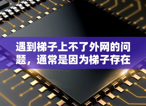 遇到梯子上不了外网的问题,通常是因为梯子存在裂缝或结构问题。以下是解决这一问题的步骤 遇到梯子上不了外网的问题,通常是因为梯子存在裂缝或结构问题。以下是解决这一问题的步骤