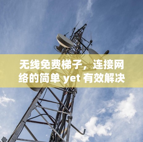 无线免费梯子,连接网络的简单 yet 有效解决方案 无线免费梯子,连接网络的简单 yet 有效解决方案