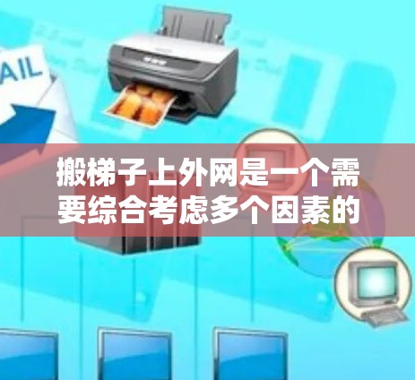 搬梯子上外网是一个需要综合考虑多个因素的过程,以下是一步步的解决方案 搬梯子上外网是一个需要综合考虑多个因素的过程,以下是一步步的解决方案