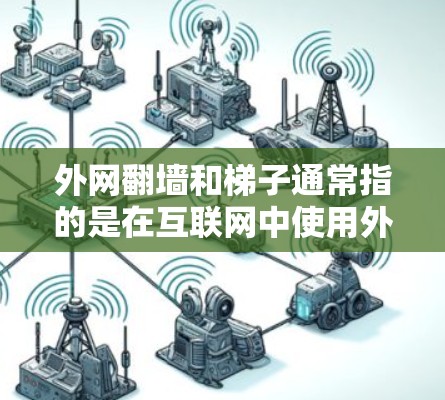 外网翻墙和梯子通常指的是在互联网中使用外部网络(即第三方网站或云存储)时的访问方式。以下是这两个术语的详细解释 外网翻墙和梯子通常指的是在互联网中使用外部网络(即第三方网站或云存储)时的访问方式。以下是这两个术语的详细解释
