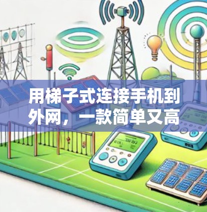 用梯子式连接手机到外网,一款简单又高效的解决方案 用梯子式连接手机到外网,一款简单又高效的解决方案