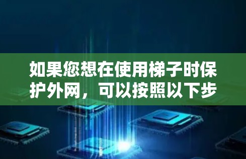 如果您想在使用梯子时保护外网,可以按照以下步骤操作 如果您想在使用梯子时保护外网,可以按照以下步骤操作