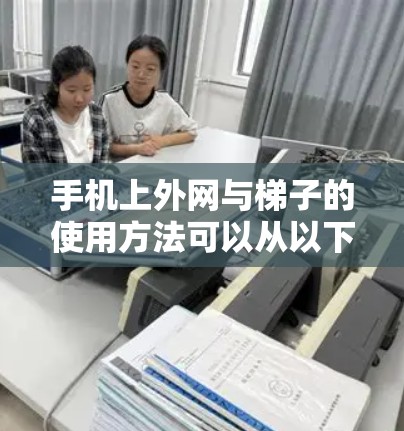 手机上外网与梯子的使用方法可以从以下方面进行详细说明 手机上外网与梯子的使用方法可以从以下方面进行详细说明