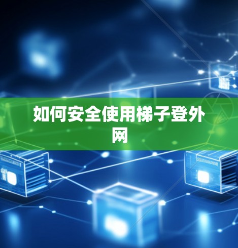如何安全使用梯子登外网 如何安全使用梯子登外网