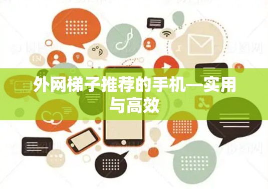 外网梯子推荐的手机—实用与高效 外网梯子推荐的手机—实用与高效