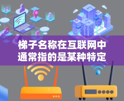 梯子名称在互联网中通常指的是某种特定的网络设备或术语,具体含义取决于上下文。以下是一些可能的梯子网络设备名称及相关图片资料 梯子名称在互联网中通常指的是某种特定的网络设备或术语,具体含义取决于上下文。以下是一些可能的梯子网络设备名称及相关图片资料