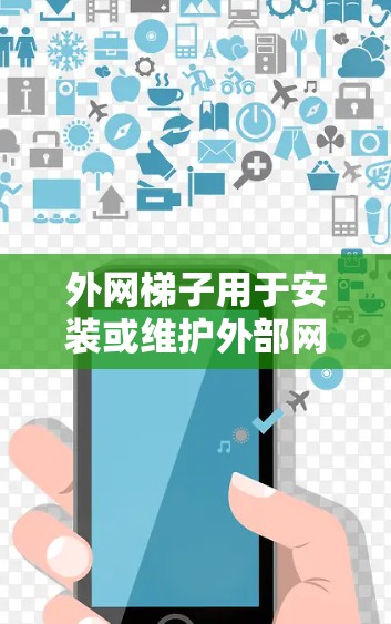 外网梯子用于安装或维护外部网络基础设施,通常用于提供固定点、连接点或保护点。以下是一些基本的步骤和注意事项,帮助你更好地理解和操作外网梯子 外网梯子用于安装或维护外部网络基础设施,通常用于提供固定点、连接点或保护点。以下是一些基本的步骤和注意事项,帮助你更好地理解和操作外网梯子