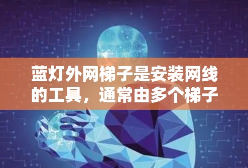 蓝灯外网梯子是安装网线的工具,通常由多个梯子组成,每个梯子包含多个踏板。以下是一步步的使用指南 蓝灯外网梯子是安装网线的工具,通常由多个梯子组成,每个梯子包含多个踏板。以下是一步步的使用指南