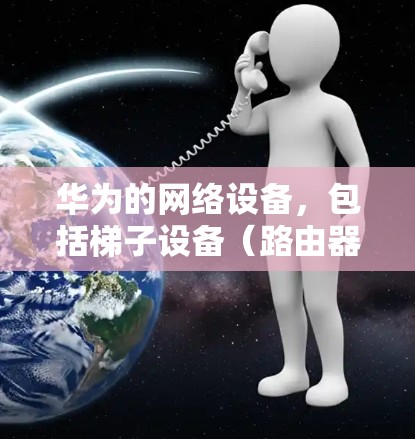 华为的网络设备,包括梯子设备(路由器或交换机)旨在提供高效的数据传输和网络连接。以下是关于华为上外网梯子设备的一些关键信息 华为的网络设备,包括梯子设备(路由器或交换机)旨在提供高效的数据传输和网络连接。以下是关于华为上外网梯子设备的一些关键信息
