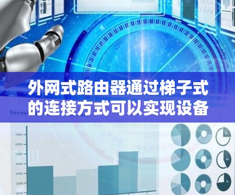 外网式路由器通过梯子式的连接方式可以实现设备与网络之间的管理。以下是详细的步骤指南 外网式路由器通过梯子式的连接方式可以实现设备与网络之间的管理。以下是详细的步骤指南