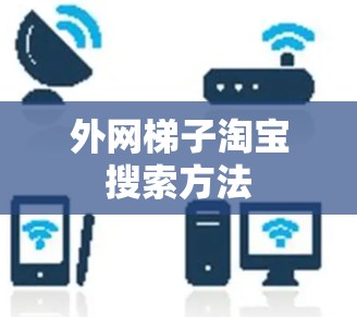 外网梯子淘宝搜索方法 外网梯子淘宝搜索方法