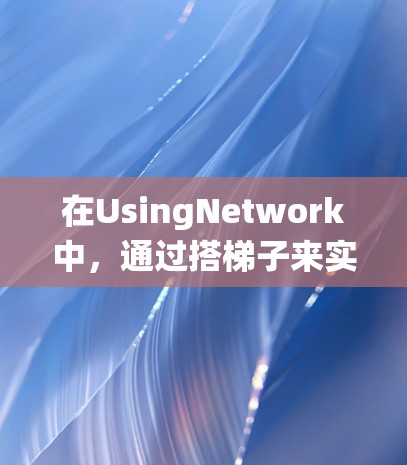 在UsingNetwork中,通过搭梯子来实现网络梯子式的连接,即通过路由器和网线构建网络拓扑结构,是一个系统性的操作过程。以下是一个清晰的步骤指南 在UsingNetwork中,通过搭梯子来实现网络梯子式的连接,即通过路由器和网线构建网络拓扑结构,是一个系统性的操作过程。以下是一个清晰的步骤指南