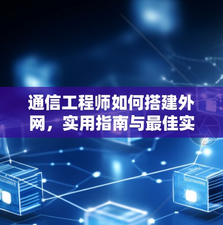 通信工程师如何搭建外网,实用指南与最佳实践 通信工程师如何搭建外网,实用指南与最佳实践