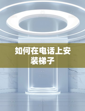 如何在电话上安装梯子 如何在电话上安装梯子