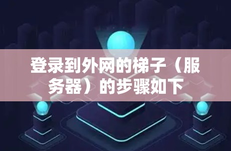 登录到外网的梯子(服务器)的步骤如下 登录到外网的梯子(服务器)的步骤如下