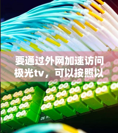 要通过外网加速访问极光tv,可以按照以下步骤操作 要通过外网加速访问极光tv,可以按照以下步骤操作