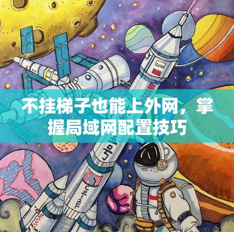 不挂梯子也能上外网,掌握局域网配置技巧 不挂梯子也能上外网,掌握局域网配置技巧