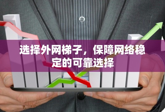 选择外网梯子,保障网络稳定的可靠选择 选择外网梯子,保障网络稳定的可靠选择