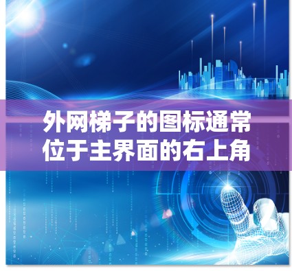 外网梯子的图标通常位于主界面的右上角,旁边或在菜单项中。以下是具体步骤 外网梯子的图标通常位于主界面的右上角,旁边或在菜单项中。以下是具体步骤