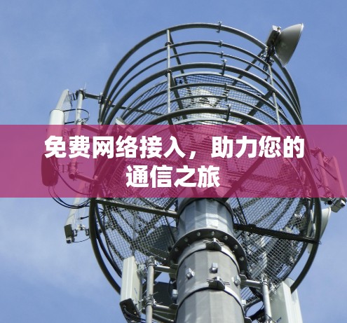 免费网络接入,助力您的通信之旅 免费网络接入,助力您的通信之旅