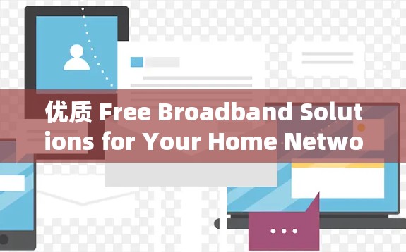 优质 Free Broadband Solutions for Your Home Network 优质 Free Broadband Solutions for Your Home Network