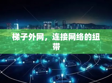 梯子外网,连接网络的纽带 梯子外网,连接网络的纽带