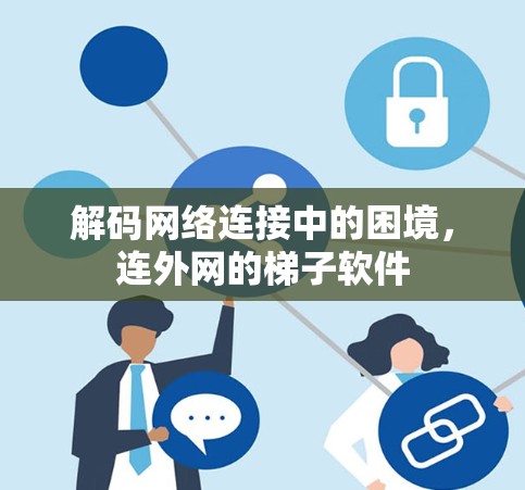 解码网络连接中的困境,连外网的梯子软件 解码网络连接中的困境,连外网的梯子软件
