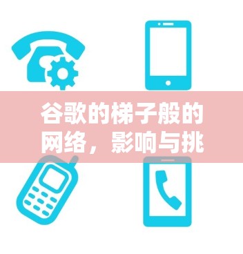 谷歌的梯子般的网络,影响与挑战 谷歌的梯子般的网络,影响与挑战
