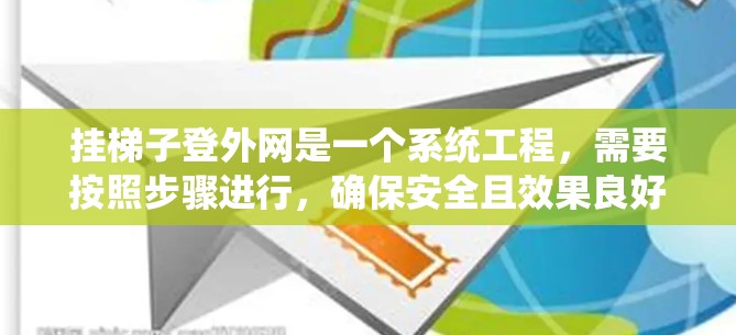 挂梯子登外网是一个系统工程,需要按照步骤进行,确保安全且效果良好。以下是一个详细的指南 挂梯子登外网是一个系统工程,需要按照步骤进行,确保安全且效果良好。以下是一个详细的指南
