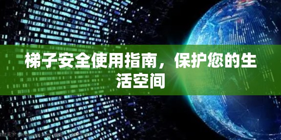 梯子安全使用指南,保护您的生活空间 梯子安全使用指南,保护您的生活空间