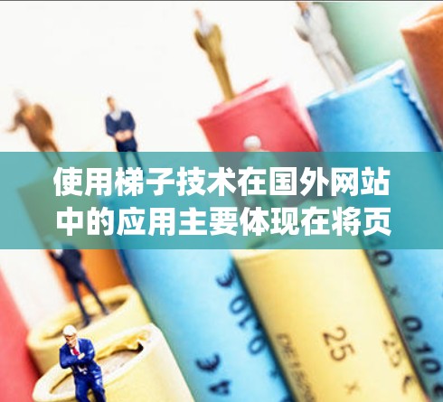 使用梯子技术在国外网站中的应用主要体现在将页面分成独立的模块,如HTML、CSS、JavaScript等,每个模块对应一个功能,便于维护和扩展。以下是详细的分析和总结 使用梯子技术在国外网站中的应用主要体现在将页面分成独立的模块,如HTML、CSS、JavaScript等,每个模块对应一个功能,便于维护和扩展。以下是详细的分析和总结