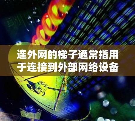 连外网的梯子通常指用于连接到外部网络设备的路径。以下是对梯子的详细分类及其特点 连外网的梯子通常指用于连接到外部网络设备的路径。以下是对梯子的详细分类及其特点