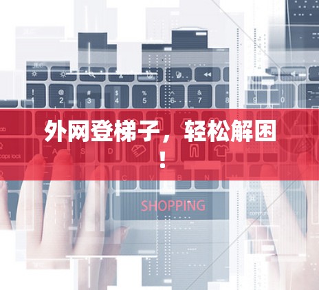 外网登梯子,轻松解困! 外网登梯子,轻松解困!