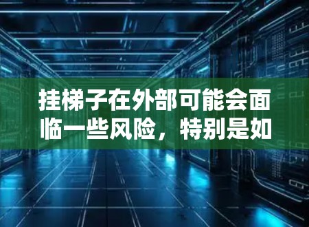 挂梯子在外部可能会面临一些风险,特别是如果未遵循正确的方法或有相关的安全措施未实施。以下是对这个问题的详细分析 挂梯子在外部可能会面临一些风险,特别是如果未遵循正确的方法或有相关的安全措施未实施。以下是对这个问题的详细分析