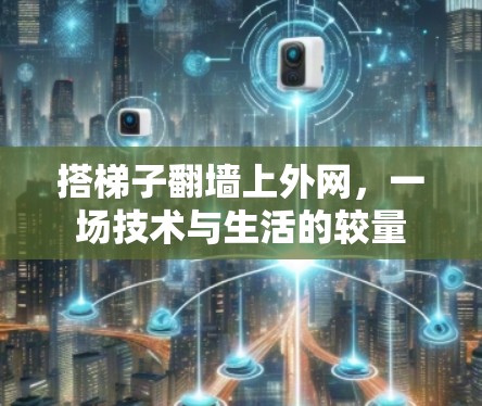 搭梯子翻墙上外网,一场技术与生活的较量 搭梯子翻墙上外网,一场技术与生活的较量