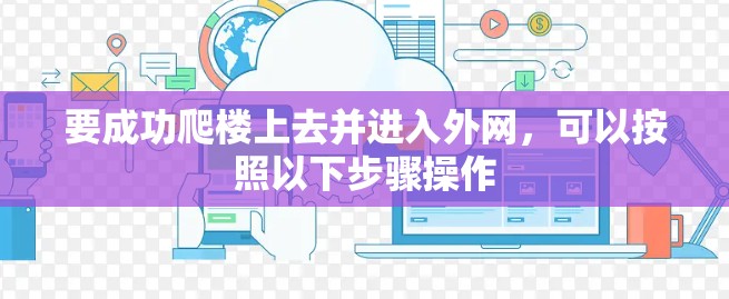 要成功爬楼上去并进入外网,可以按照以下步骤操作 要成功爬楼上去并进入外网,可以按照以下步骤操作