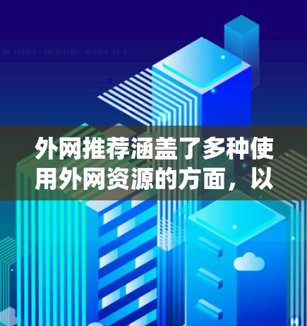 外网推荐涵盖了多种使用外网资源的方面,以下是一个系统化的总结 外网推荐涵盖了多种使用外网资源的方面,以下是一个系统化的总结