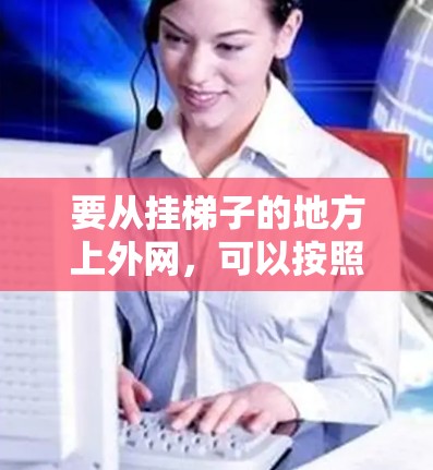 要从挂梯子的地方上外网,可以按照以下步骤操作 要从挂梯子的地方上外网,可以按照以下步骤操作