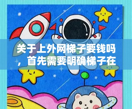 关于上外网梯子要钱吗,首先需要明确梯子在这里的含义。通常,梯子可能指的是网络设备,也可能是学校。上外网很可能是指上外网络,即某一家网络服务提供商。为了回答这个问题,需要了解以下几点 关于上外网梯子要钱吗,首先需要明确梯子在这里的含义。通常,梯子可能指的是网络设备,也可能是学校。上外网很可能是指上外网络,即某一家网络服务提供商。为了回答这个问题,需要了解以下几点